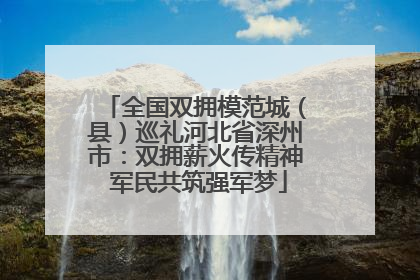 全国双拥模范城（县）巡礼河北省深州市：双拥薪火传精神 军民共筑强军梦