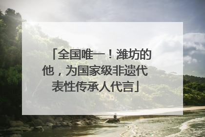 全国唯一！潍坊的他，为国家级非遗代表性传承人代言