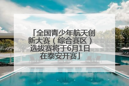 全国青少年航天创新大赛（综合赛区）选拔赛将于6月1日在泰安开赛