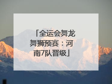 全运会舞龙舞狮预赛：河南7队晋级