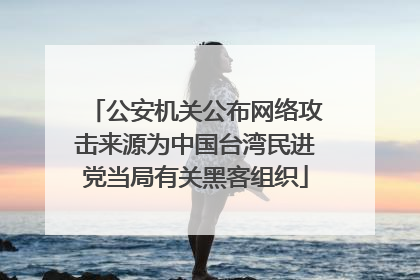 公安机关公布网络攻击来源为中国台湾民进党当局有关黑客组织