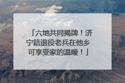 六地共同揭牌！济宁籍退役老兵在他乡可享受家的温暖！