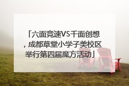 六面竞速VS千面创想，成都草堂小学子美校区举行第四届魔方活动