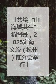 共绘“山海城共生”新图景，2025定海文旅（杭州）推介会举行
