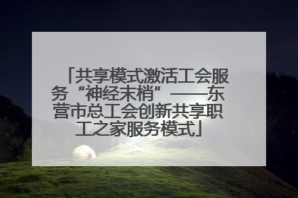 共享模式激活工会服务“神经末梢”——东营市总工会创新共享职工之家服务模式