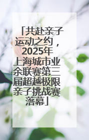 共赴亲子运动之约，2025年上海城市业余联赛第三届超越极限亲子挑战赛落幕
