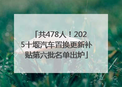 共478人！2025十堰汽车置换更新补贴第六批名单出炉