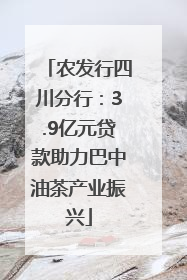 农发行四川分行：3.9亿元贷款助力巴中油茶产业振兴