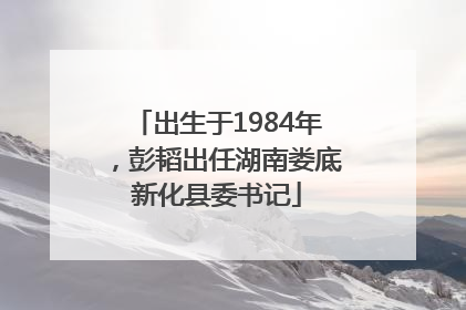 出生于1984年，彭韬出任湖南娄底新化县委书记