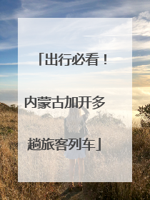 出行必看！内蒙古加开多趟旅客列车