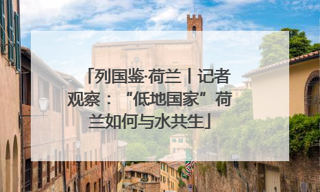 列国鉴·荷兰丨记者观察：“低地国家”荷兰如何与水共生