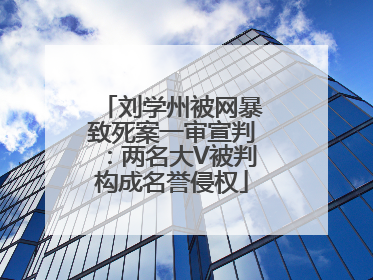 刘学州被网暴致死案一审宣判：两名大V被判构成名誉侵权