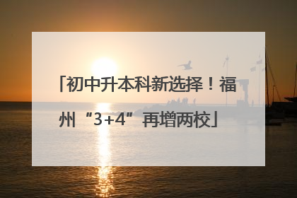 初中升本科新选择！福州“3+4”再增两校