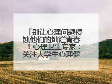 别让心理问题侵蚀他们的灿烂青春！心理卫生专家：关注大学生心理健康，共筑青春心灵防线
