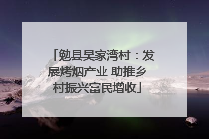 勉县吴家湾村：发展烤烟产业 助推乡村振兴富民增收