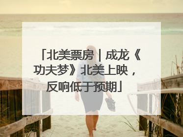 北美票房｜成龙《功夫梦》北美上映，反响低于预期