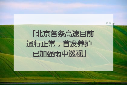 北京各条高速目前通行正常，首发养护已加强雨中巡视