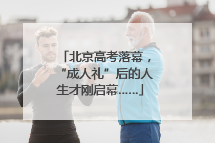 北京高考落幕，“成人礼”后的人生才刚启幕……