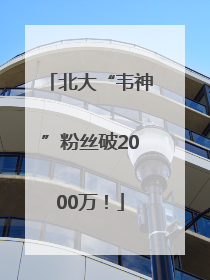 北大“韦神”粉丝破2000万！