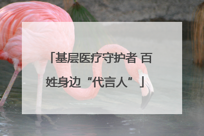 基层医疗守护者 百姓身边“代言人”