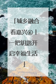 城乡融合看嘉兴⑥丨一把钥匙开启幸福生活