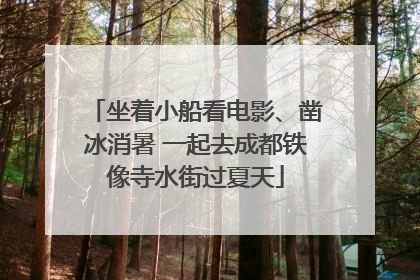 坐着小船看电影、凿冰消暑 一起去成都铁像寺水街过夏天