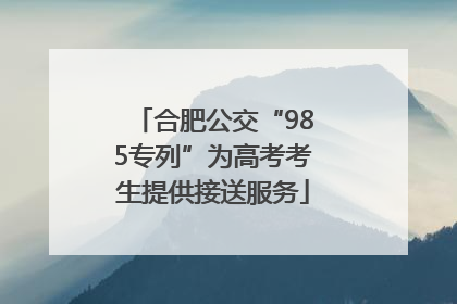 合肥公交“985专列”为高考考生提供接送服务