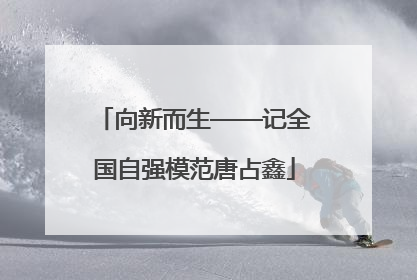 向新而生——记全国自强模范唐占鑫