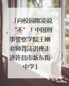 向校园欺凌说“不”！中国刑事警察学院王刚老师普法讲座走进许昌市新东街中学
