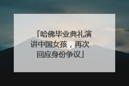 哈佛毕业典礼演讲中国女孩，再次回应身份争议