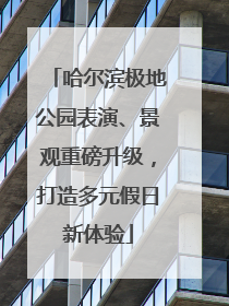哈尔滨极地公园表演、景观重磅升级，打造多元假日新体验