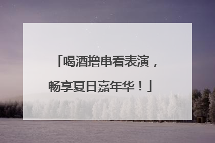 喝酒撸串看表演，畅享夏日嘉年华！