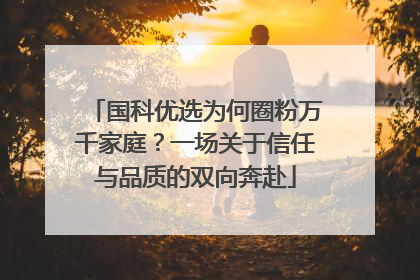 国科优选为何圈粉万千家庭？一场关于信任与品质的双向奔赴