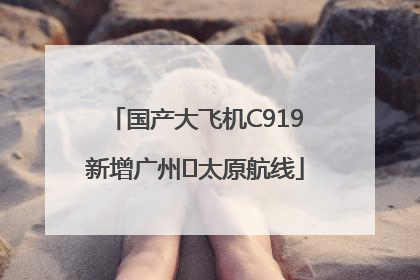国产大飞机C919新增广州⇌太原航线