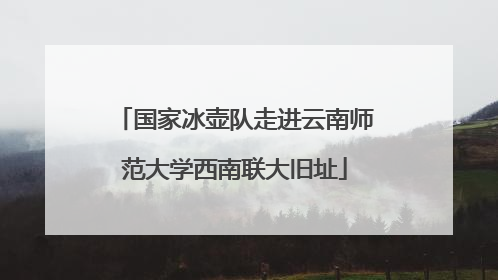 国家冰壶队走进云南师范大学西南联大旧址