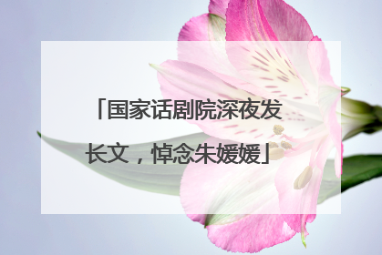 国家话剧院深夜发长文，悼念朱媛媛
