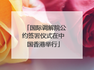国际调解院公约签署仪式在中国香港举行