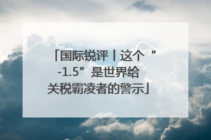国际锐评丨这个“-1.5”是世界给关税霸凌者的警示