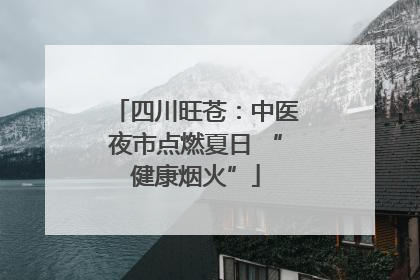 四川旺苍：中医夜市点燃夏日 “健康烟火”