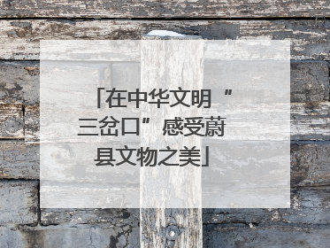 在中华文明“三岔口”感受蔚县文物之美