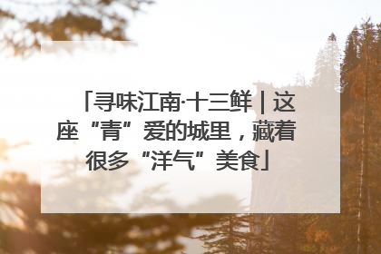 寻味江南·十三鲜｜这座“青”爱的城里，藏着很多“洋气”美食