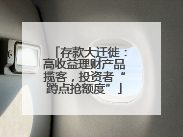 存款大迁徙：高收益理财产品揽客，投资者“蹲点抢额度”