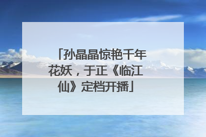 孙晶晶惊艳千年花妖，于正《临江仙》定档开播