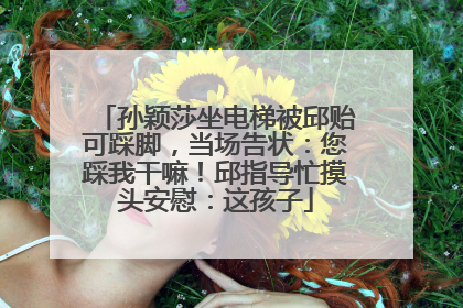 孙颖莎坐电梯被邱贻可踩脚，当场告状：您踩我干嘛！邱指导忙摸头安慰：这孩子