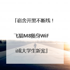 宿舍开黑不断线！飞猫M8随身WiFi成大学生新宠