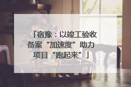 宿豫：以竣工验收备案“加速度”助力项目“跑起来”