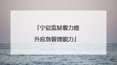 宁夏监狱着力提升应急管理能力