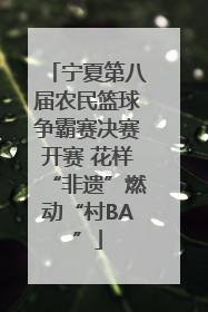 宁夏第八届农民篮球争霸赛决赛开赛 花样“非遗”燃动“村BA”