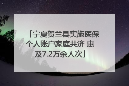 宁夏贺兰县实施医保个人账户家庭共济 惠及7.2万余人次