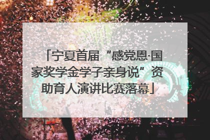 宁夏首届“感党恩·国家奖学金学子亲身说”资助育人演讲比赛落幕